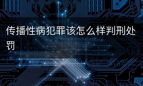 传播性病犯罪该怎么样判刑处罚