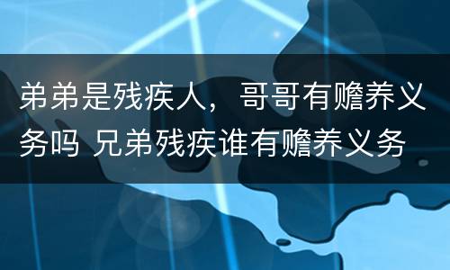 弟弟是残疾人，哥哥有赡养义务吗 兄弟残疾谁有赡养义务