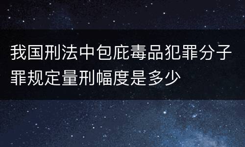 我国刑法中包庇毒品犯罪分子罪规定量刑幅度是多少