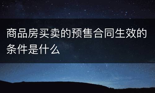 商品房买卖的预售合同生效的条件是什么