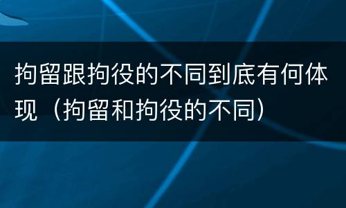拘留跟拘役的不同到底有何体现（拘留和拘役的不同）