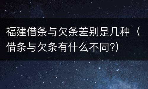 福建借条与欠条差别是几种（借条与欠条有什么不同?）