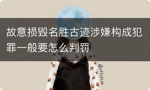 故意损毁名胜古迹涉嫌构成犯罪一般要怎么判罚
