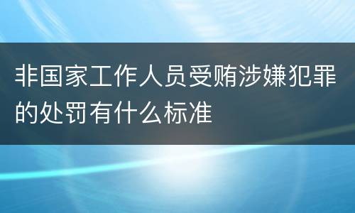 非国家工作人员受贿涉嫌犯罪的处罚有什么标准
