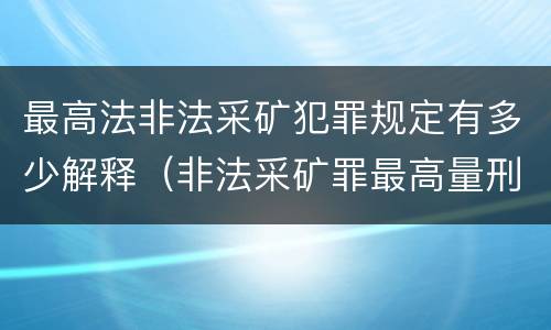 最高法非法采矿犯罪规定有多少解释（非法采矿罪最高量刑）