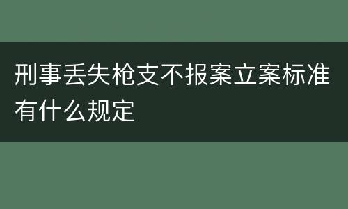 刑事丢失枪支不报案立案标准有什么规定