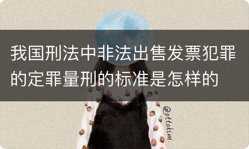 我国刑法中非法出售发票犯罪的定罪量刑的标准是怎样的