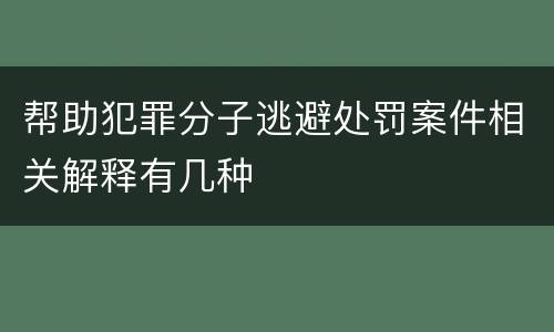帮助犯罪分子逃避处罚案件相关解释有几种