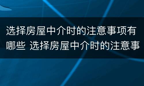 选择房屋中介时的注意事项有哪些 选择房屋中介时的注意事项有哪些要求