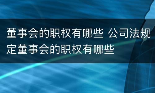 董事会的职权有哪些 公司法规定董事会的职权有哪些