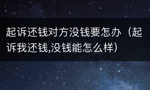 起诉还钱对方没钱要怎办（起诉我还钱,没钱能怎么样）