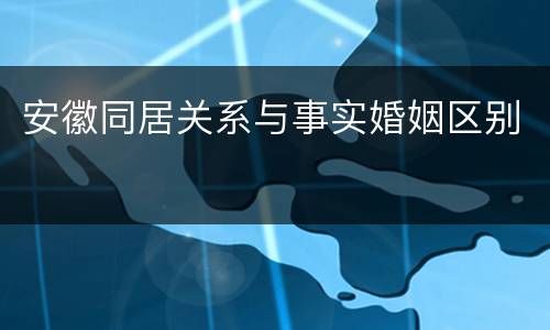 安徽同居关系与事实婚姻区别