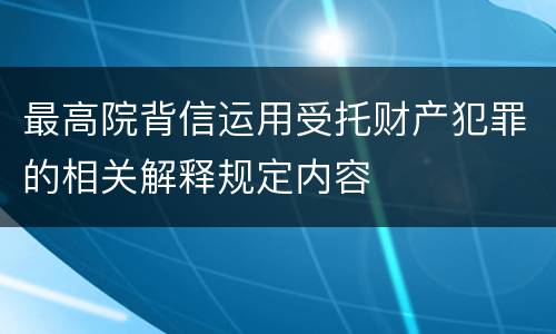 最高院背信运用受托财产犯罪的相关解释规定内容