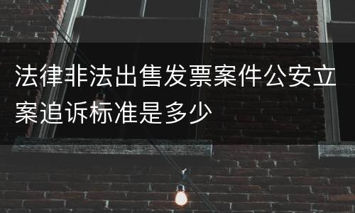 法律非法出售发票案件公安立案追诉标准是多少