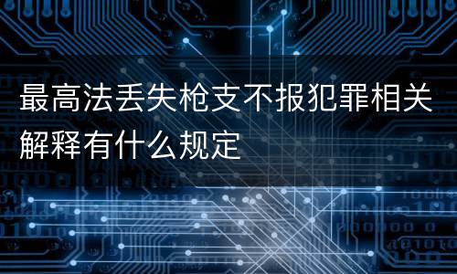 最高法丢失枪支不报犯罪相关解释有什么规定