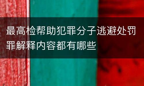 最高检帮助犯罪分子逃避处罚罪解释内容都有哪些
