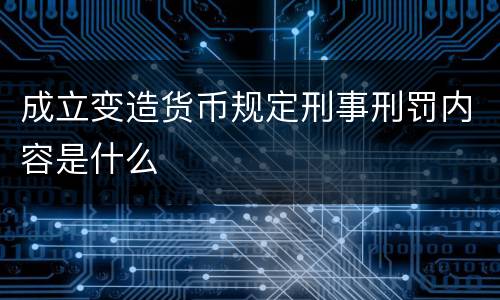 成立变造货币规定刑事刑罚内容是什么