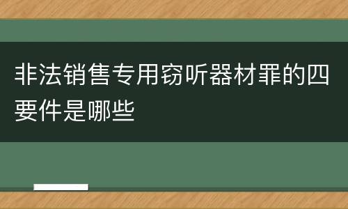 非法销售专用窃听器材罪的四要件是哪些