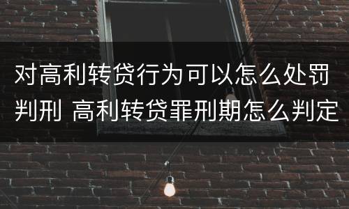 对高利转贷行为可以怎么处罚判刑 高利转贷罪刑期怎么判定的