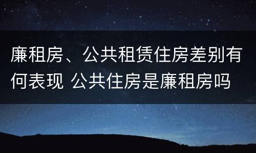 廉租房、公共租赁住房差别有何表现 公共住房是廉租房吗