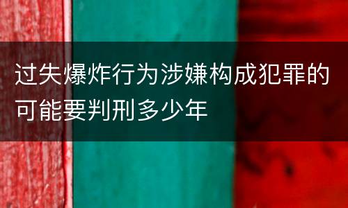 过失爆炸行为涉嫌构成犯罪的可能要判刑多少年