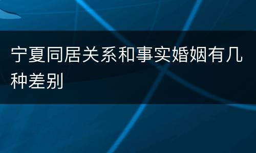 宁夏同居关系和事实婚姻有几种差别