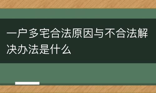 一户多宅合法原因与不合法解决办法是什么