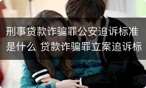 刑事贷款诈骗罪公安追诉标准是什么 贷款诈骗罪立案追诉标准