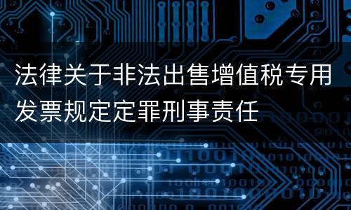 法律关于非法出售增值税专用发票规定定罪刑事责任