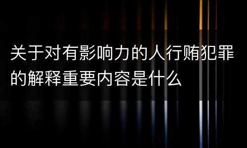 关于对有影响力的人行贿犯罪的解释重要内容是什么