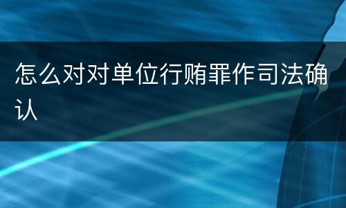 怎么对对单位行贿罪作司法确认