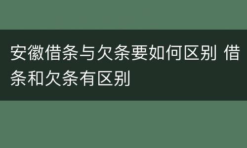 安徽借条与欠条要如何区别 借条和欠条有区别