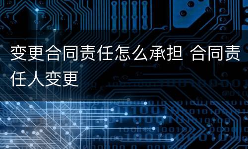 变更合同责任怎么承担 合同责任人变更