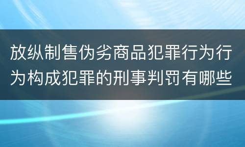 放纵制售伪劣商品犯罪行为行为构成犯罪的刑事判罚有哪些内容