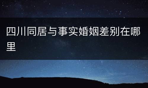 四川同居与事实婚姻差别在哪里