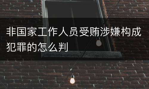 非国家工作人员受贿涉嫌构成犯罪的怎么判