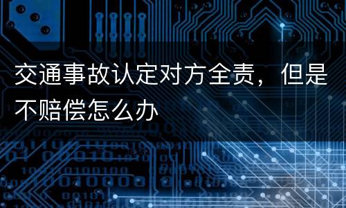 交通事故认定对方全责，但是不赔偿怎么办