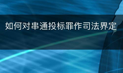 如何对串通投标罪作司法界定
