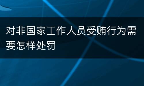 对非国家工作人员受贿行为需要怎样处罚