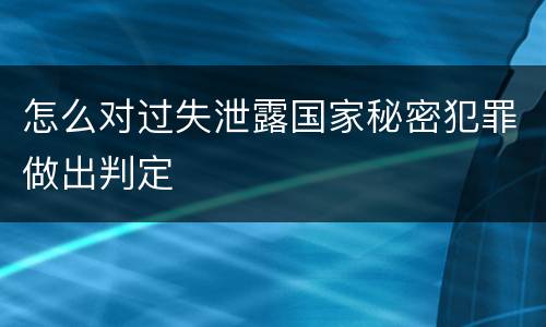 怎么对过失泄露国家秘密犯罪做出判定