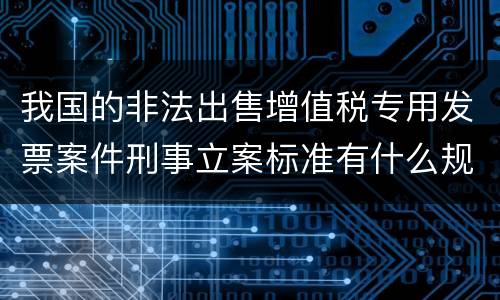 我国的非法出售增值税专用发票案件刑事立案标准有什么规定