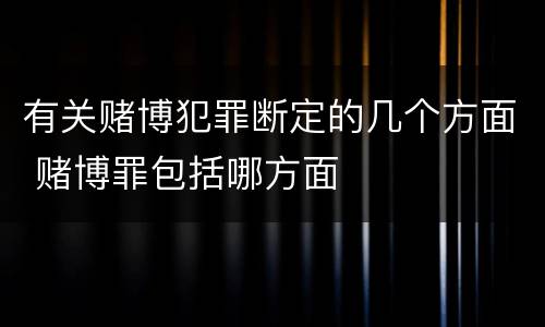 有关赌博犯罪断定的几个方面 赌博罪包括哪方面