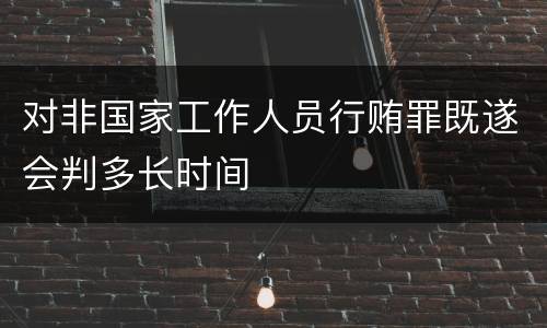对非国家工作人员行贿罪既遂会判多长时间