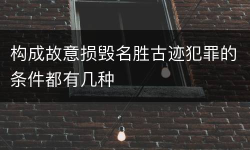 构成故意损毁名胜古迹犯罪的条件都有几种