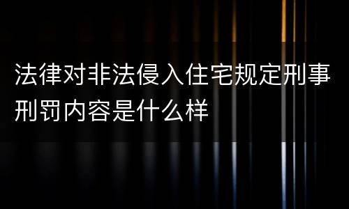 法律对非法侵入住宅规定刑事刑罚内容是什么样
