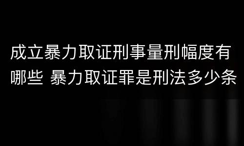 成立暴力取证刑事量刑幅度有哪些 暴力取证罪是刑法多少条