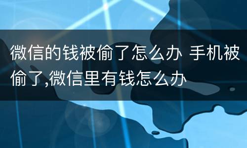 微信的钱被偷了怎么办 手机被偷了,微信里有钱怎么办