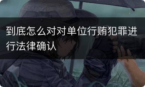 到底怎么对对单位行贿犯罪进行法律确认