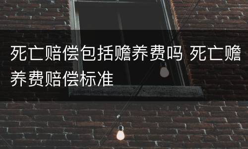 死亡赔偿包括赡养费吗 死亡赡养费赔偿标准