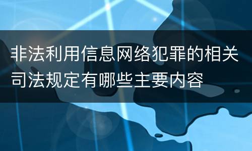 非法利用信息网络犯罪的相关司法规定有哪些主要内容